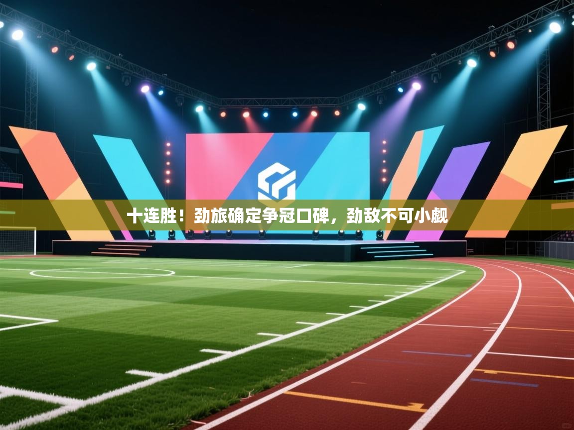 十连胜!劲旅确定争冠口碑,劲敌不可小觑 第1张