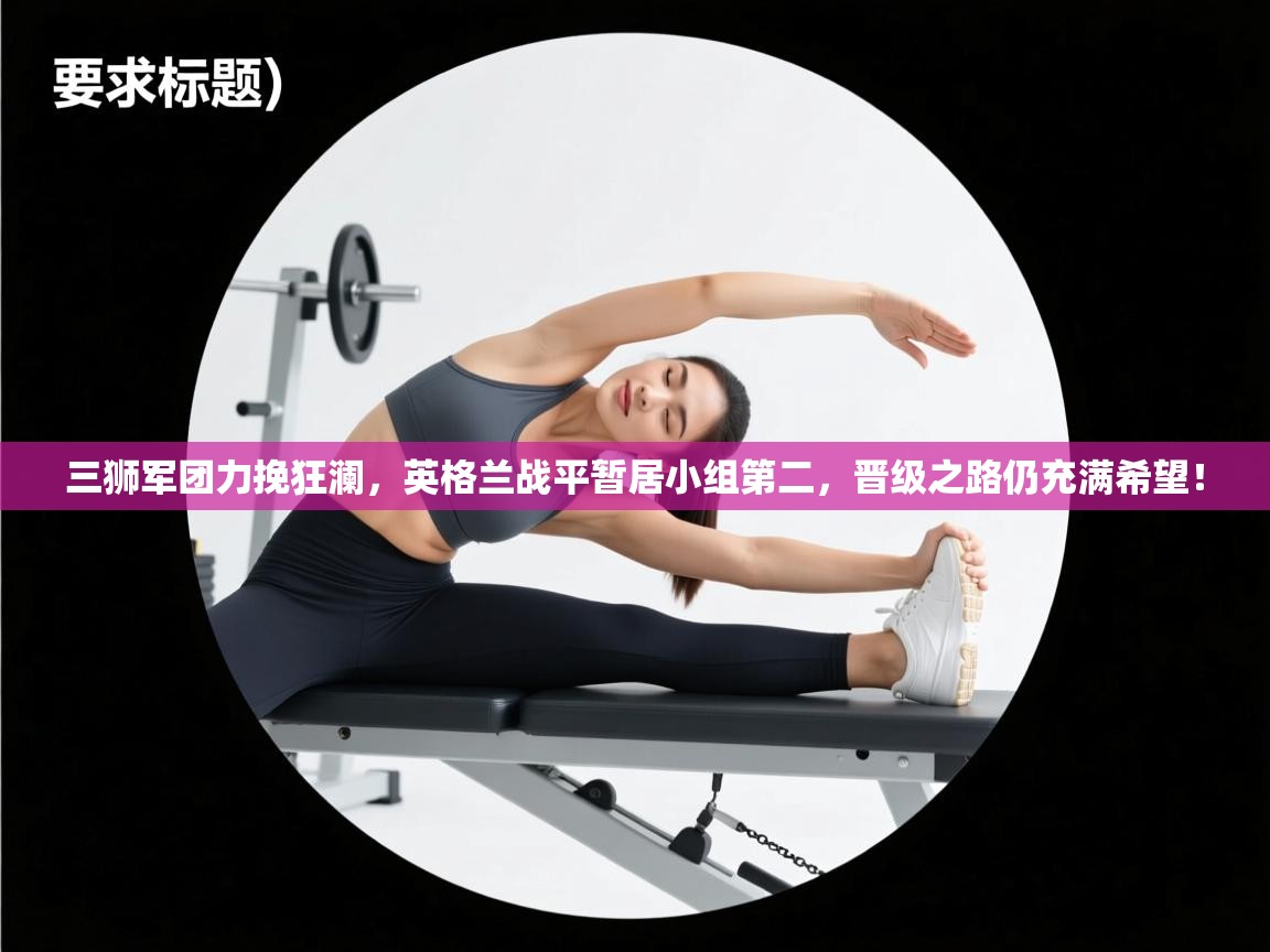 三狮军团力挽狂澜，英格兰战平暂居小组第二，晋级之路仍充满希望！  第2张