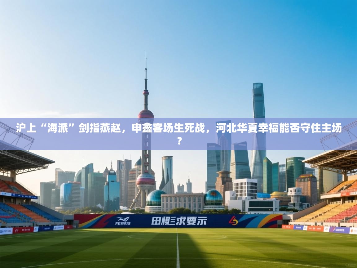 沪上“海派”剑指燕赵，申鑫客场生死战，河北华夏幸福能否守住主场？  第1张