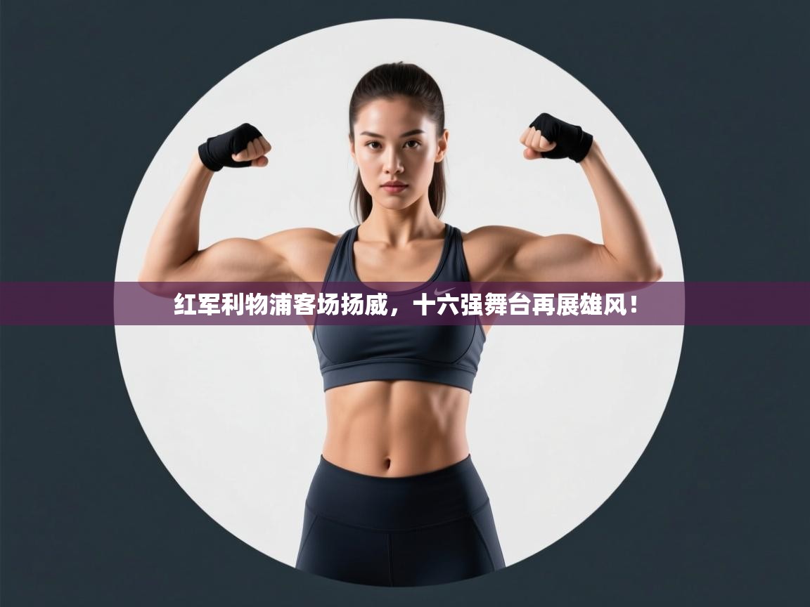 红军利物浦客场扬威,十六强舞台再展雄风! 第1张