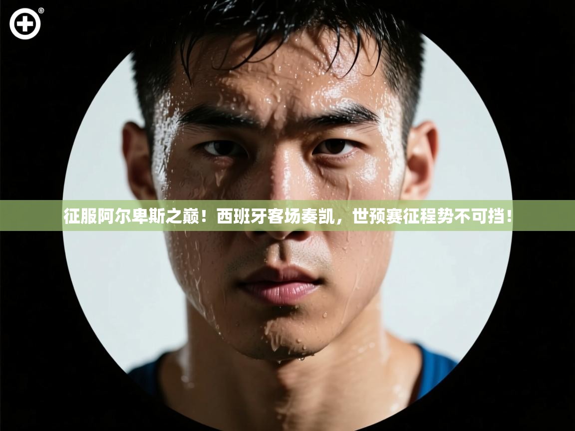 征服阿尔卑斯之巅！西班牙客场奏凯，世预赛征程势不可挡！  第1张