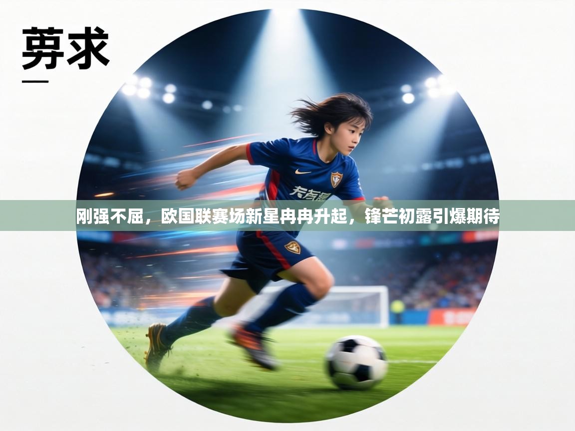 刚强不屈,欧国联赛场新星冉冉升起,锋芒初露引爆期待 第2张